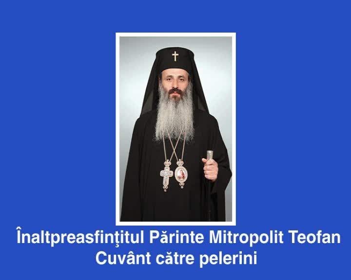 Înaltpreasfințitul Părinte Mitropolit Teofan - Cuvânt către pelerini