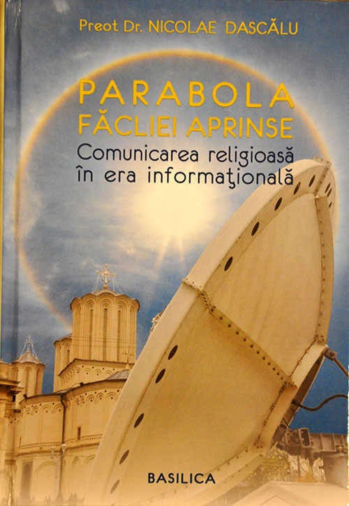 Preot dr. Nicolae DASCĂLU, Parabola făcliei aprinse. Comunicarea religioasă în era informaţională, Editura Basilica, Bucureşti, 2012, 624 pp. „Comunicarea religioasă în era informaţională”