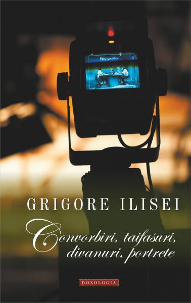 Convorbiri, taifasuri, divanuri, portrete – Grigore Ilisei