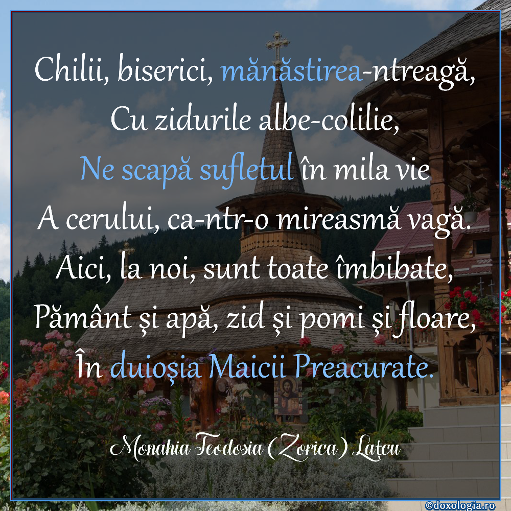 Aici, la noi, sunt toate îmbibate, / Pământ şi apă, zid şi pomi şi floare, / În duioşia Maicii Preacurate