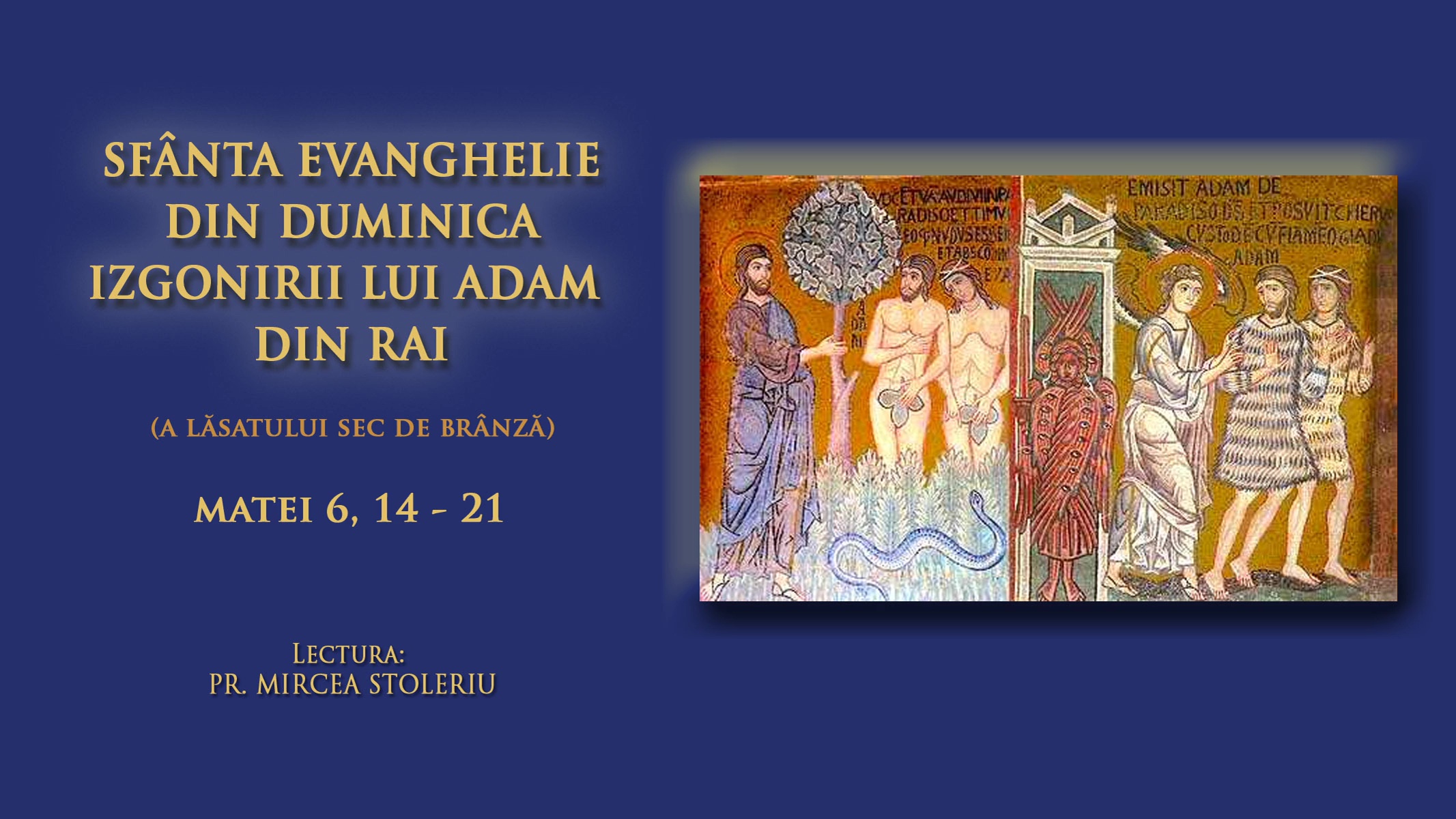 (Audio) Sfânta Evanghelie din Duminica izgonirii lui Adam din Rai (a Lăsatului sec de brânză) (Audio) Sfânta Evanghelie din Duminica izgonirii lui Adam din Rai (a Lăsatului sec de brânză)
