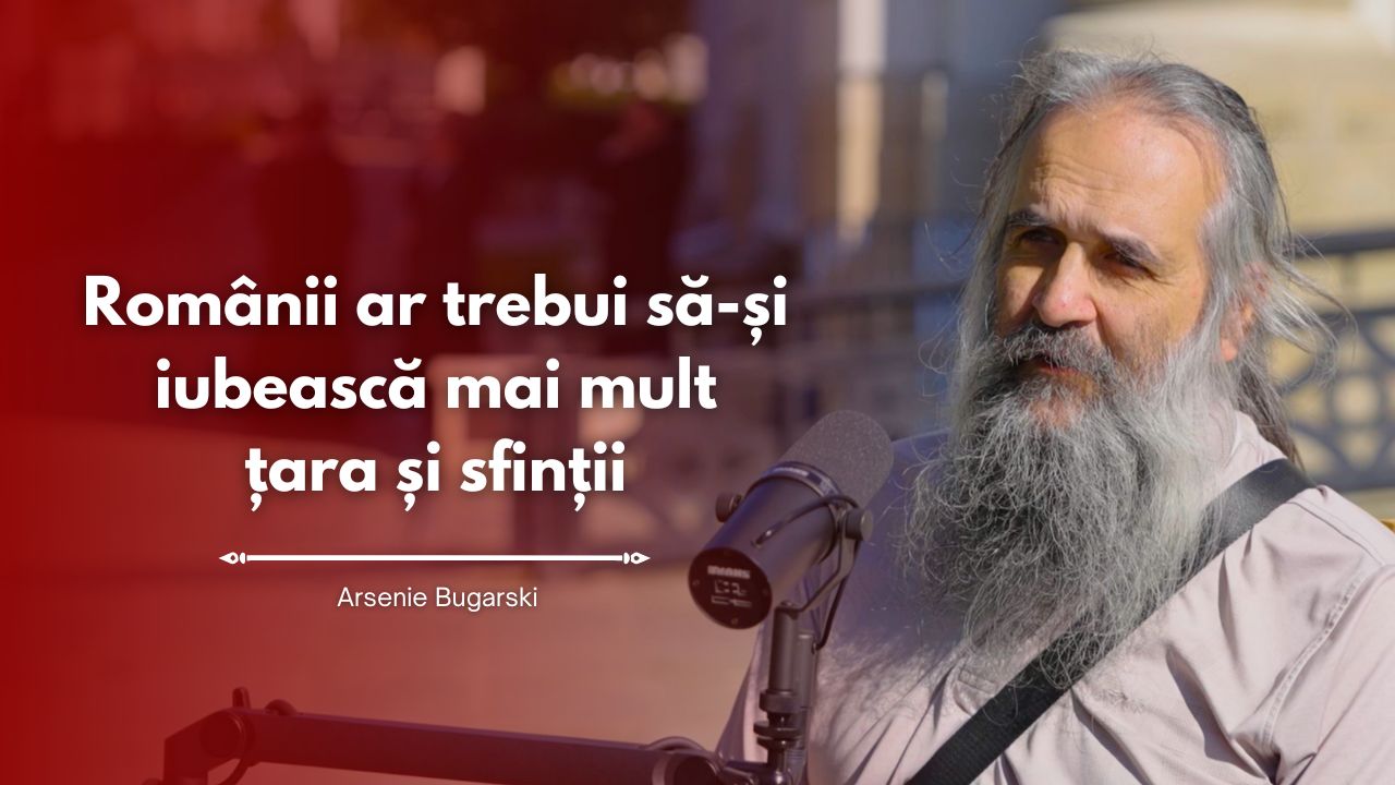 (Video) #PodcastdeHram cu Arsenie Bugarski: Românii ar trebui să-și iubească mai mult țara și sfinții