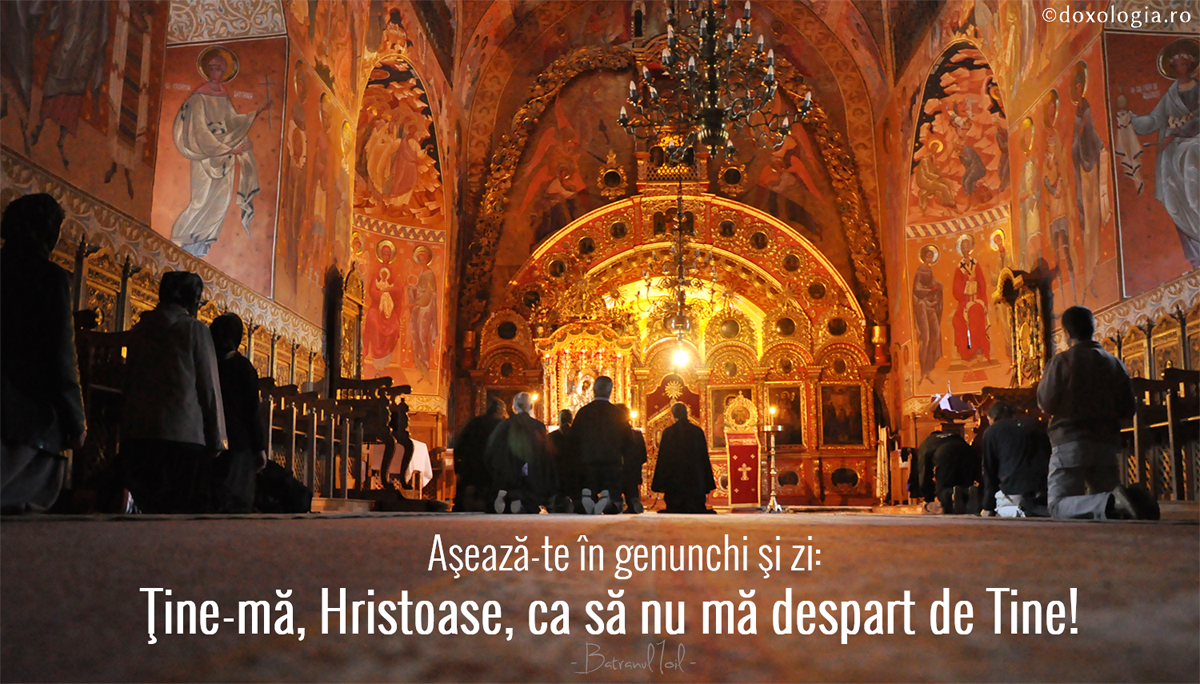 Așează-te în genunchi și zi: Ține-mă, Hristoase, ca să nu mă despart de Tine!