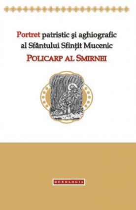 Sfântul Policarp al Smirnei. Portret aghiografic şi patristic