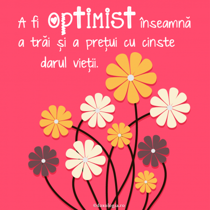 A fi optimist înseamnă a trăi şi a preţui cu cinste darul vieţii