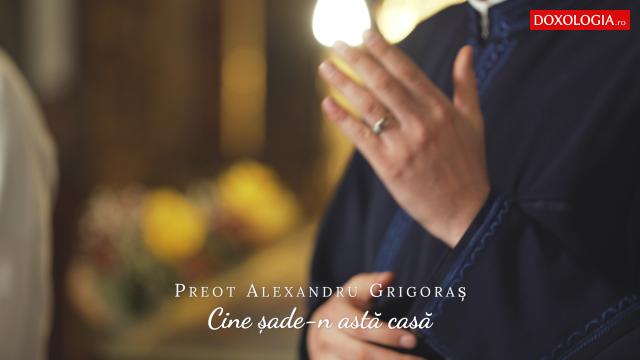 (Video) Preot Alexandru Grigoraș ‒ Cine șade-n astă casă
