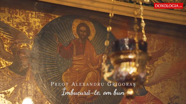 (Video) Preot Alexandru Grigoraș ‒ „Îmbucură-te, om bun”
