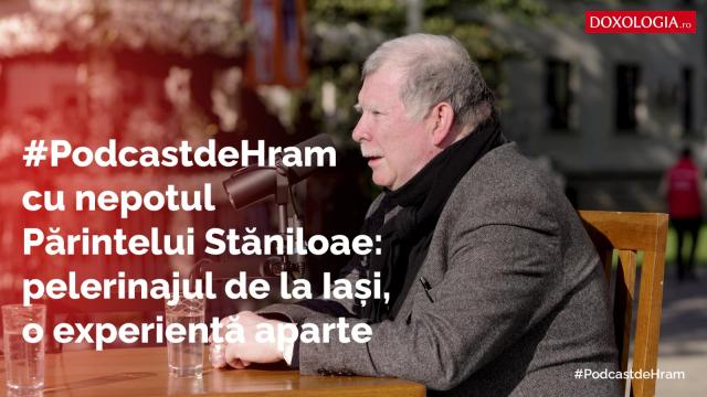 #PodcastdeHram cu nepotul Părintelui Stăniloae: pelerinajul de la Iași, o experiență aparte