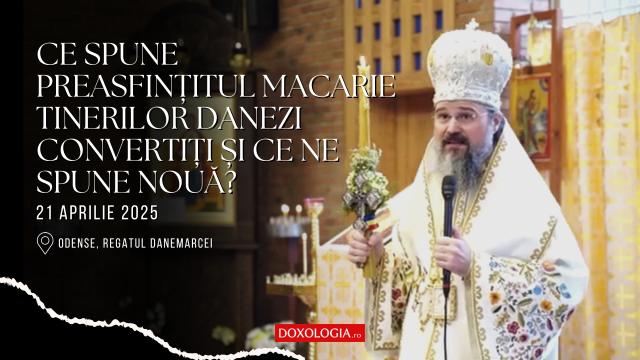 (Video) Ce spune Preasfințitul Macarie tinerilor danezi convertiți și ce ne spune nouă?