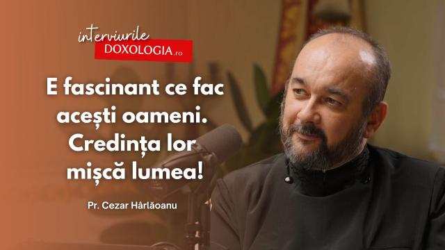 #PodcastdeHram cu Pr. Cezar Hârlăoanu: „E fascinant ce fac acești oameni. Credința lor mișcă lumea!”