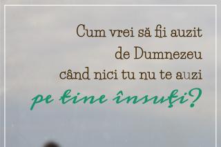 Cum vrei să fii auzit de Dumnezeu când nici tu nu te auzi