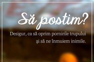 Să postim ca să oprim pornirile trupului și să ne înmuiem inimile