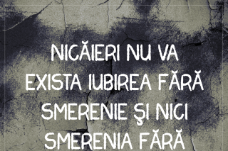Nicăieri nu va exista iubirea fără smerenie și nici smerenia fără iubire