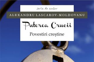 „Puterea Crucii. Povestiri creştine” – Alexandru Lascarov-Moldovanu