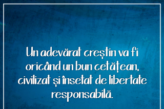 Un adevărat creștin va fi oricând un bun cetăţean, civilizat și însetat de libertate responsabilă
