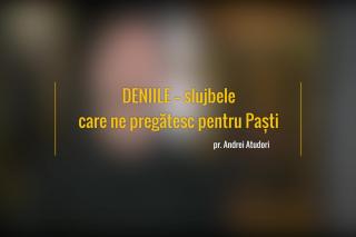 (Video) Deniile – slujbele care ne pregătesc pentru Paști