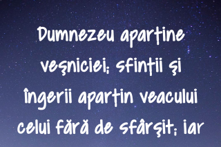 Dumnezeu aparţine veşniciei; sfinţii şi îngerii aparţin veacului celui fără de sfârşit; iar omul, timpului. Numai Dumnezeu este Cel ce revelează, atât cât poate omul purta