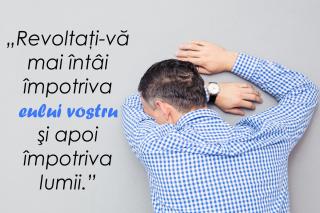 Revoltaţi-vă mai întâi împotriva eului vostru şi apoi împotriva lumii