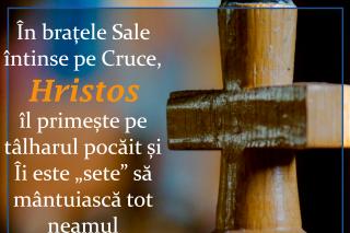În braţele Sale întinse pe Cruce, Hristos îl primește pe tâlharul pocăit și Îi este „sete” să mântuiască tot neamul omenesc