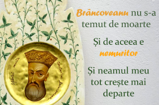 Brâncoveanu nu s-a temut de moarte / Și de aceea e nemuritor / Și neamul meu tot crește mai departe / Și-n urmă tot rămâne jertfitor