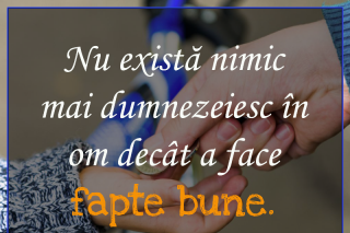 Nu există nimic mai dumnezeiesc în om decât a face fapte bune