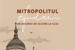 Mitropolitul Andrei, un deceniu de slujire la Cluj