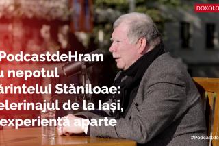 #PodcastdeHram cu nepotul Părintelui Stăniloae: pelerinajul de la Iași, o experiență aparte