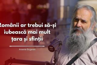 (Video) #PodcastdeHram cu Arsenie Bugarski: Românii ar trebui să-și iubească mai mult țara și sfinții