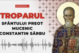 Troparul Sfântului Preot Mucenic Constantin Sârbu