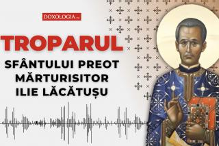 Troparul Sfântului Preot Mărturisitor Ilie Lăcătușu