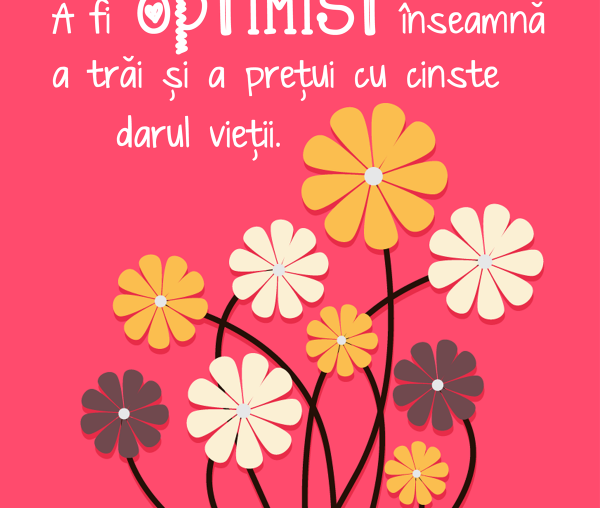 A fi optimist înseamnă a trăi şi a preţui cu cinste darul vieţii