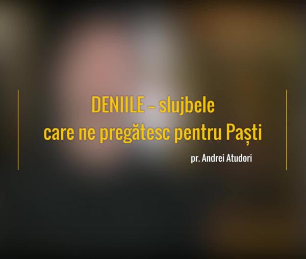 (Video) Deniile – slujbele care ne pregătesc pentru Paști