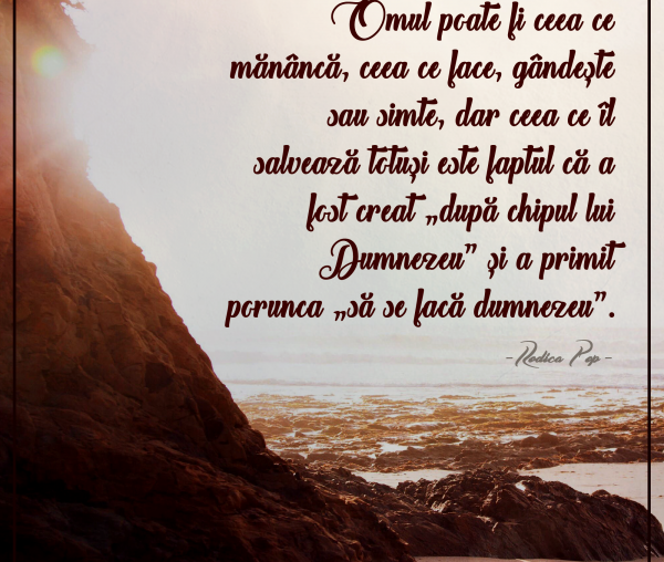 Omul poate fi ceea ce mănâncă, ceea ce face, gândeşte sau simte, dar ceea ce îl salvează totuşi este faptul că a fost creat „după chipul lui Dumnezeu” şi a primit  porunca „să se facă dumnezeu”