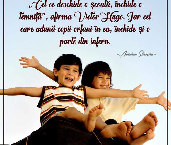 „Cel ce deschide o școală, închide o temniţă”, afirma Victor Hugo. Iar cel care adună copii orfani în ea, închide și o parte din infern
