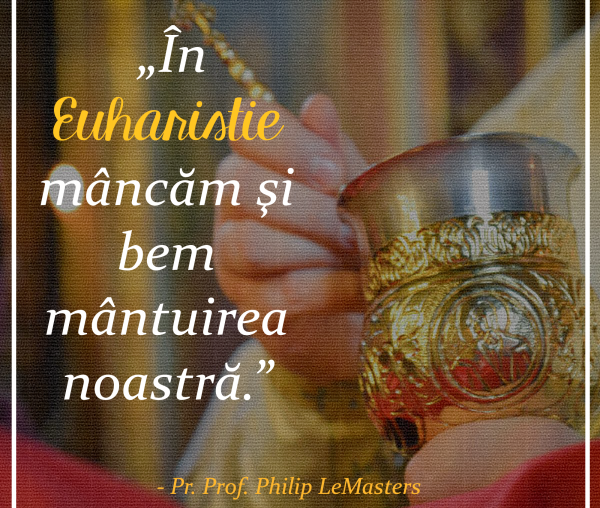 În Euharistie, noi mâncăm şi bem mântuirea noastră