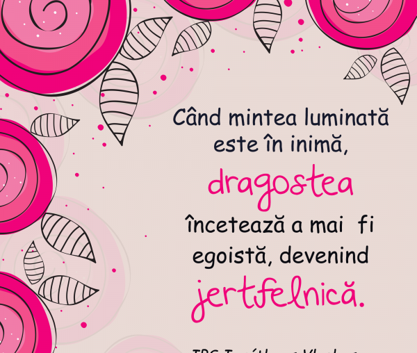 Când mintea luminată este în inimă, dragostea încetează a mai  fi egoistă, devenind jertfelnică