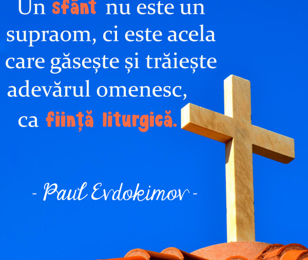 Un sfânt nu este un supraom, ci este acela care găsește și trăiește adevărul omenesc, ca ființă liturgică