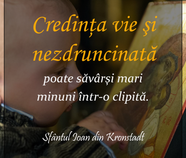 Credinţa vie şi nezdruncinată poate săvârşi mari minuni într-o clipită