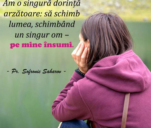 Am o singură dorință arzătoare: să schimb lumea, schimbând un singur om – pe mine însumi