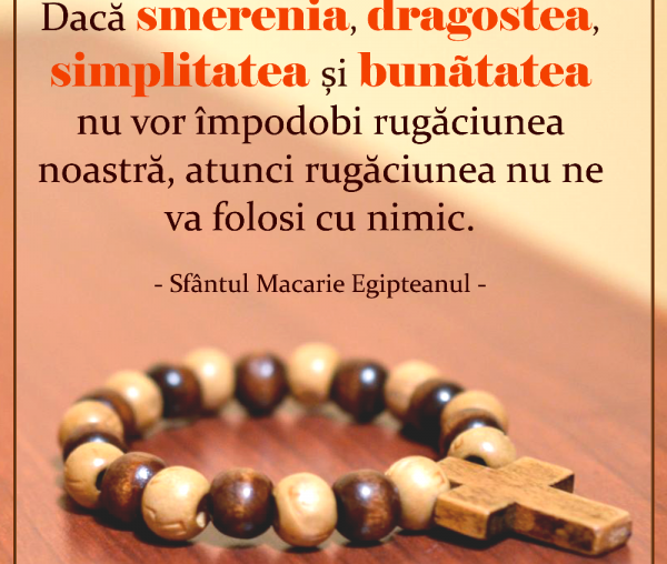 Dacă smerenia, dragostea, simplitatea și bunătatea nu vor împodobi rugăciunea noastră, atunci rugăciunea nu ne va folosi cu nimic