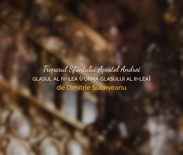 Troparul Sfântului Apostol Andrei - glasul al IV-lea (forma glasului al II-lea), de Dimitrie Suceveanu