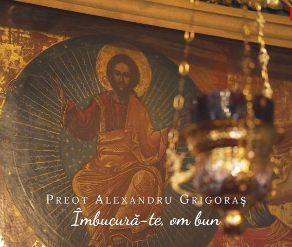 (Video) Preot Alexandru Grigoraș ‒ „Îmbucură-te, om bun”