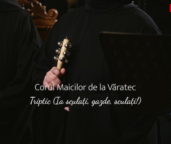 (Video) Corul maicilor de la Mănăstirea Văratec – Triptic (Ia sculați, gazde, sculați!)
