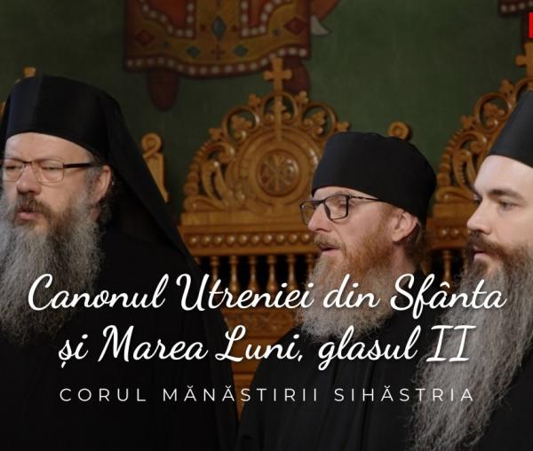 Corul Mănăstirii Sihăstria – Canonul Utreniei din Sfânta și Marea Luni, glasul II