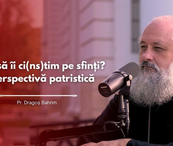 (Video) #PodcastdeHram cu Pr. Dragoș Bahrim: De ce să îi ci(ns)tim pe sfinți? O perspectivă patristică