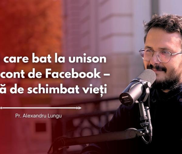 #PodcastdeHram cu Pr. Alexandru Lungu: Inimi care bat la unison și-un cont de Facebook – rețetă de schimbat vieți