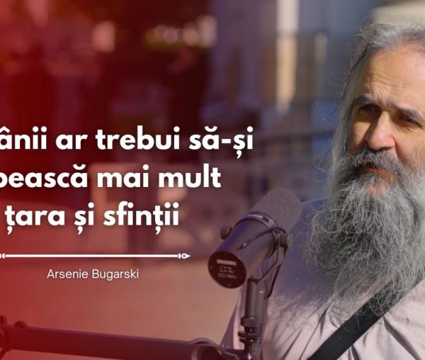 (Video) #PodcastdeHram cu Arsenie Bugarski: Românii ar trebui să-și iubească mai mult țara și sfinții