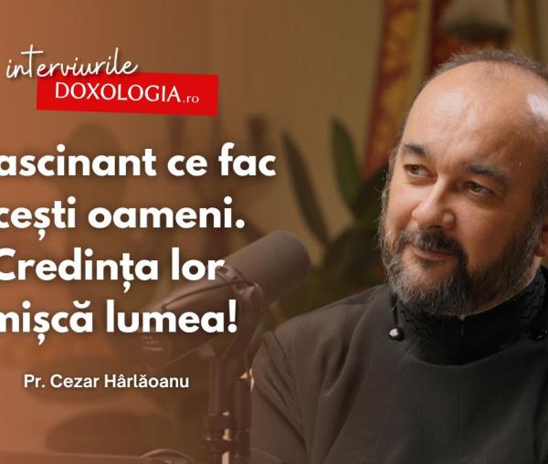 #PodcastdeHram cu Pr. Cezar Hârlăoanu: „E fascinant ce fac acești oameni. Credința lor mișcă lumea!”