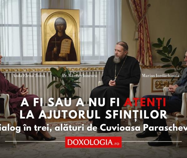 (Video) A fi sau a nu fi atenți la ajutorul Sfinților – dialog în trei, alături de Cuvioasa Parascheva