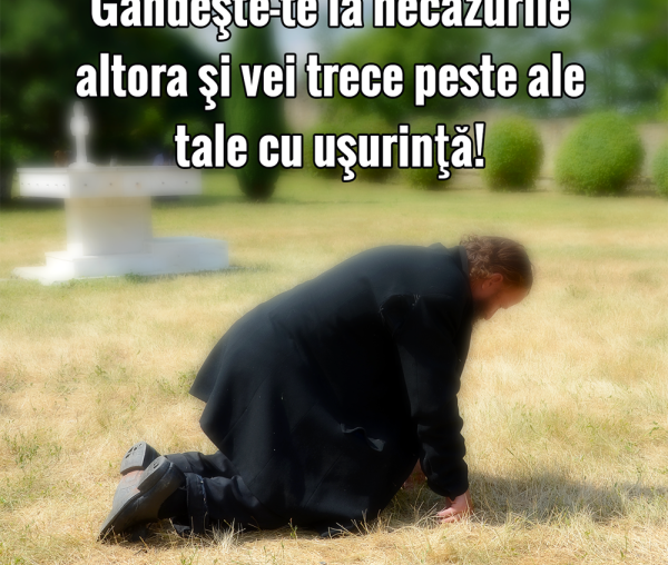 Gândește-te la necazurile altora și vei trece peste ale tale cu ușurință